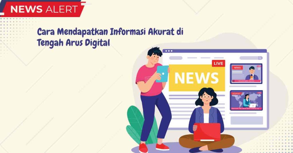 Cara Mendapatkan Informasi Akurat di Tengah Arus Digital